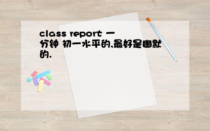 class report 一分钟 初一水平的,最好是幽默的.