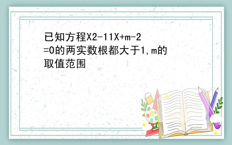 已知方程X2-11X+m-2=0的两实数根都大于1,m的取值范围