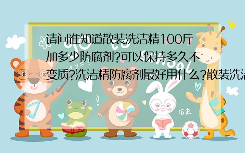 请问谁知道散装洗洁精100斤加多少防腐剂?可以保持多久不变质?洗洁精防腐剂最好用什么?散装洗洁精夏天变稀怎么办?