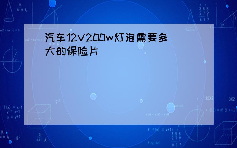 汽车12V200w灯泡需要多大的保险片