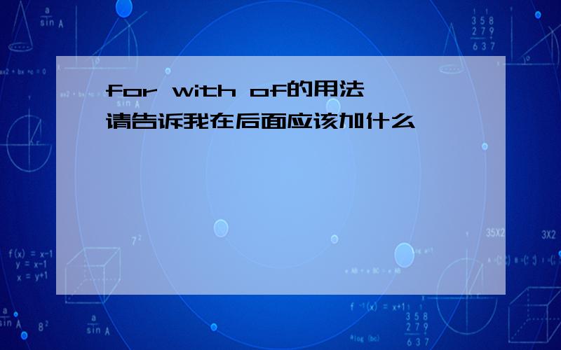 for with of的用法请告诉我在后面应该加什么,