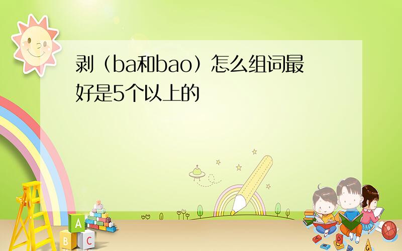 剥（ba和bao）怎么组词最好是5个以上的