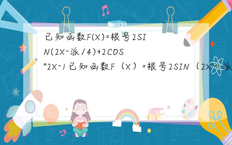 已知函数F(X)=根号2SIN(2X-派/4)+2COS^2X-1已知函数F（X）=根号2SIN（2X－派／4）＋2COS＾2X－1（1）求函数F（X）的最大值及其取得最大值时X的集合.（2）在三角形ABC中,abc分别是角A,B,C的对边,已知a=根