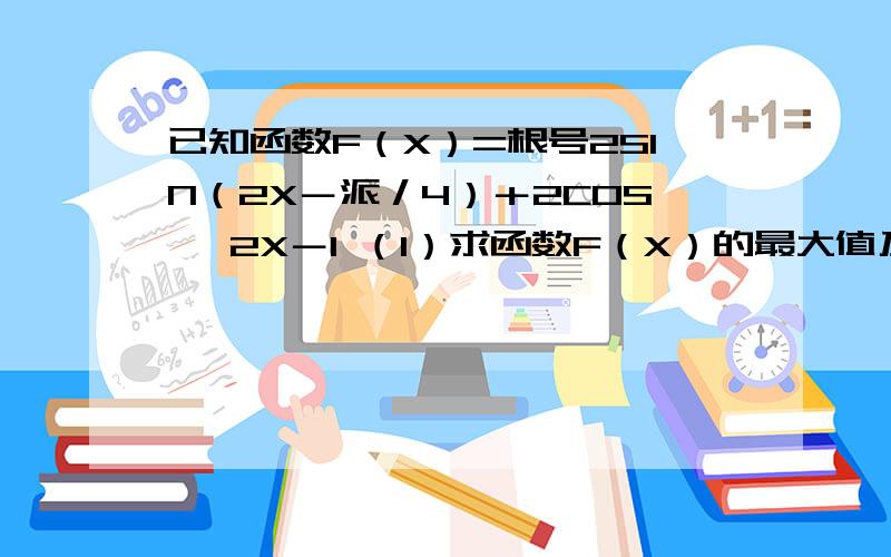 已知函数F（X）=根号2SIN（2X－派／4）＋2COS ＾2X－1 （1）求函数F（X）的最大值及其取得最大值 时X的...已知函数F（X）=根号2SIN（2X－派／4）＋2COS\x0d＾2X－1\x0d（1）求函数F（X）的最大值及其