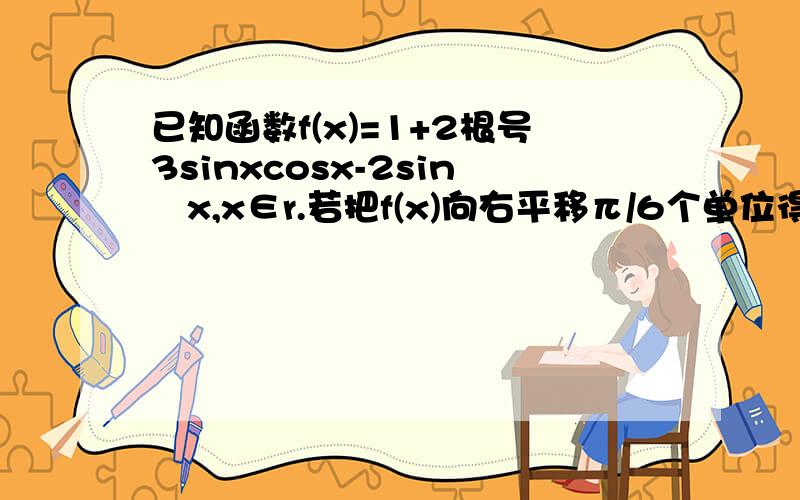 已知函数f(x)=1+2根号3sinxcosx-2sin²x,x∈r.若把f(x)向右平移π/6个单位得到函数g(x),求g(X)所在区间[-π/2,0]上的最大值和最小值