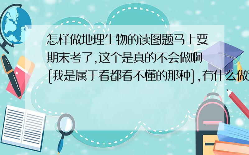 怎样做地理生物的读图题马上要期末考了,这个是真的不会做啊[我是属于看都看不懂的那种],有什么做这类题的方法,可以总结一下么