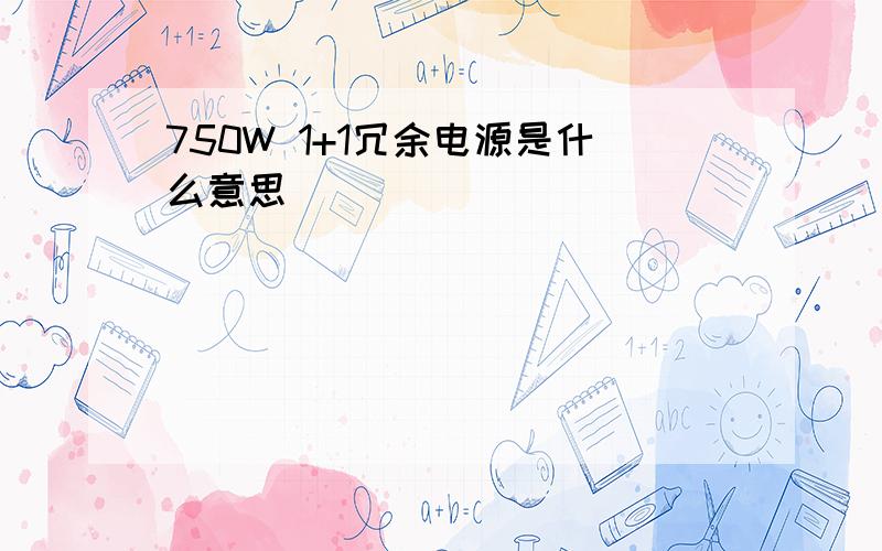 750W 1+1冗余电源是什么意思