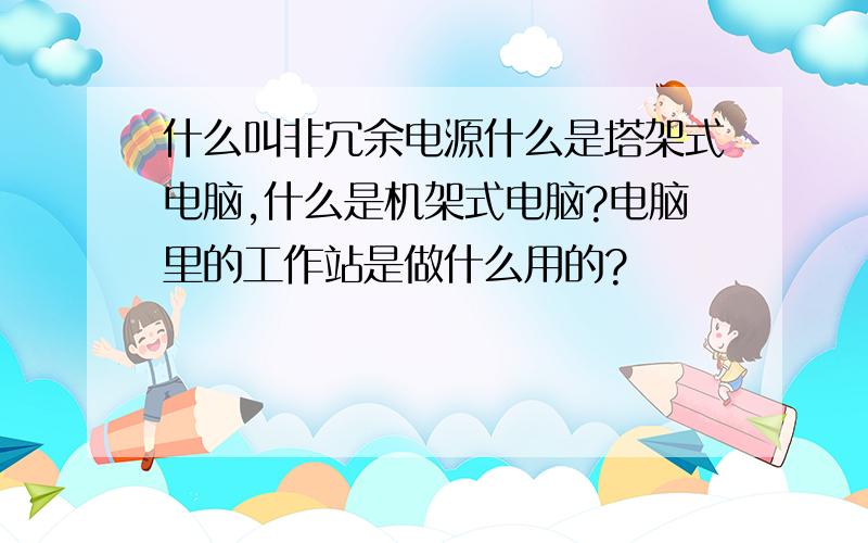 什么叫非冗余电源什么是塔架式电脑,什么是机架式电脑?电脑里的工作站是做什么用的?