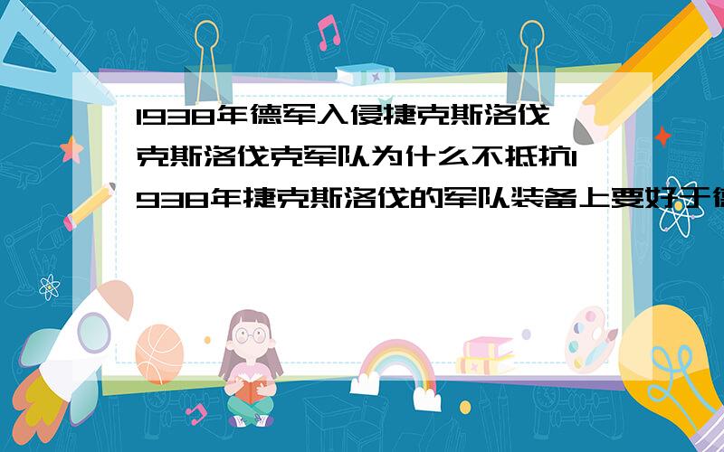 1938年德军入侵捷克斯洛伐克斯洛伐克军队为什么不抵抗1938年捷克斯洛伐的军队装备上要好于德军为什么不敢抵抗德国呢是捷克斯洛伐克民族不行吗（就算英法在政治上出卖了捷克斯洛伐克