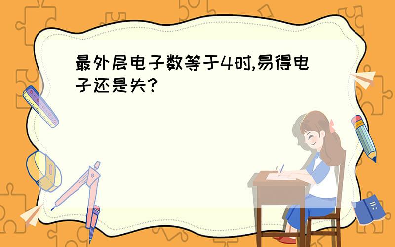 最外层电子数等于4时,易得电子还是失?