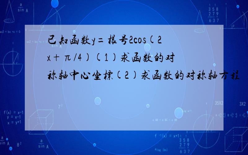 已知函数y=根号2cos(2x+π/4)(1)求函数的对称轴中心坐标(2)求函数的对称轴方程