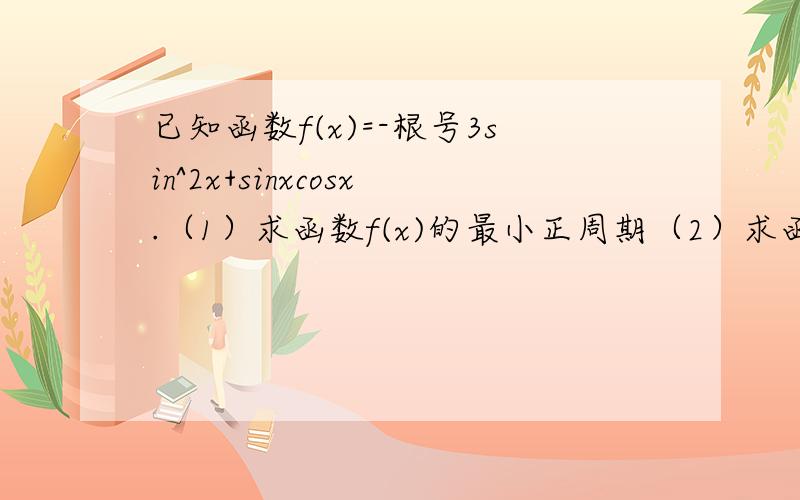 已知函数f(x)=-根号3sin^2x+sinxcosx.（1）求函数f(x)的最小正周期（2）求函数f(x)在（0,π/2）上的值域