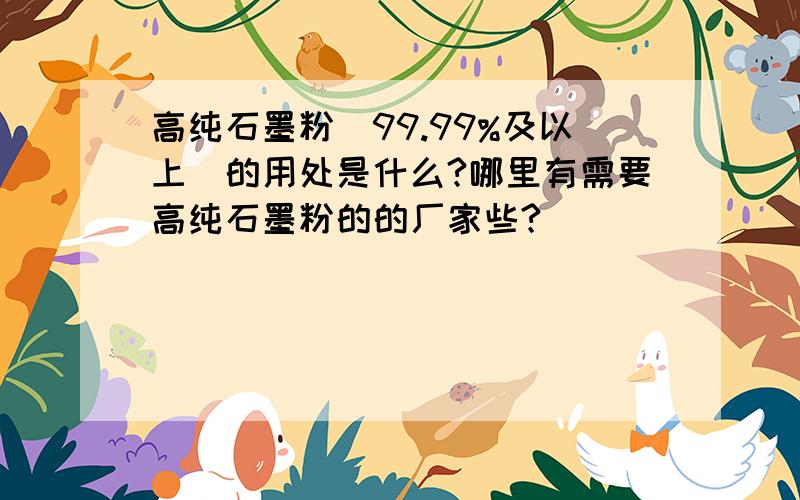 高纯石墨粉(99.99%及以上)的用处是什么?哪里有需要高纯石墨粉的的厂家些?