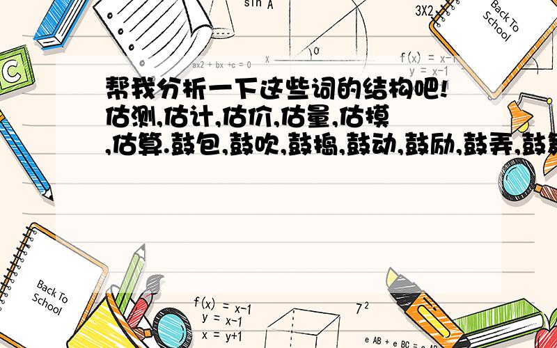 帮我分析一下这些词的结构吧!估测,估计,估价,估量,估摸,估算.鼓包,鼓吹,鼓捣,鼓动,鼓励,鼓弄,鼓舞,鼓噪,鼓胀.就比如说,它们是动宾结构啊,还是联合结构啊~是不是离合词啊~什么的,就是把它