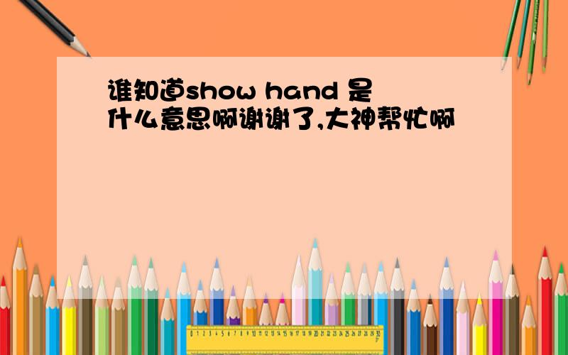 谁知道show hand 是什么意思啊谢谢了,大神帮忙啊