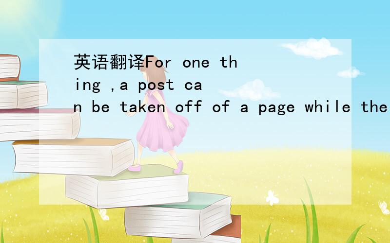 英语翻译For one thing ,a post can be taken off of a page while the data is still saved on a server.Also,sometimes posts are copied onto multiple websites.The law doesn't cover all websites that could possibly copy posts.