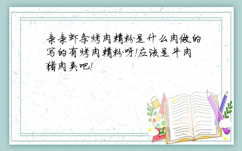 亲亲虾条烤肉精粉是什么肉做的写的有烤肉精粉呀！应该是牛肉猪肉类吧！