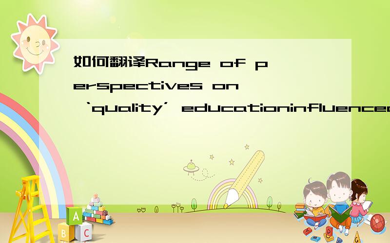 如何翻译Range of perspectives on ‘quality’ educationinfluenced by cultural and contextual factors 怎么翻译