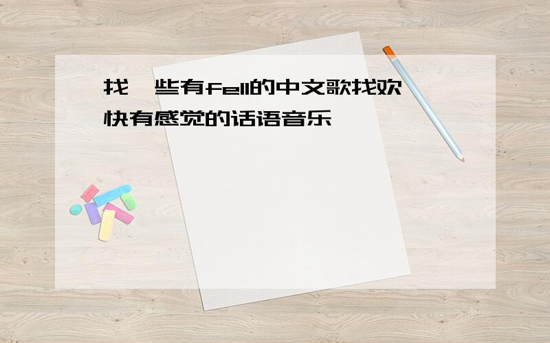 找一些有fell的中文歌找欢快有感觉的话语音乐,