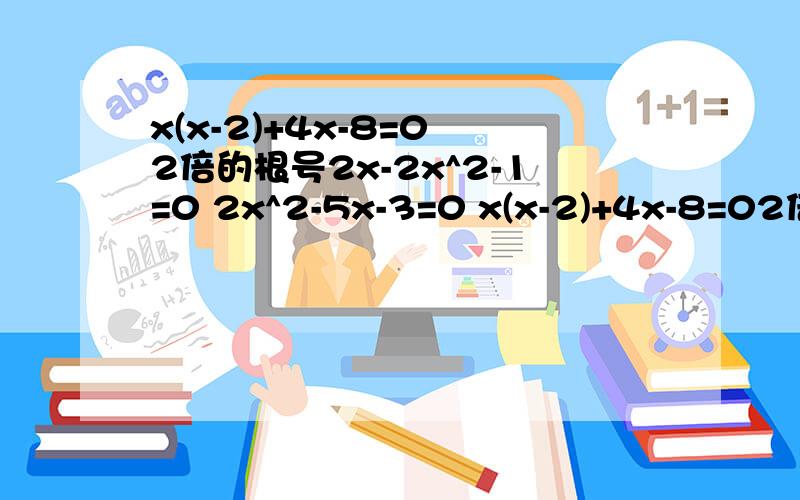 x(x-2)+4x-8=0 2倍的根号2x-2x^2-1=0 2x^2-5x-3=0 x(x-2)+4x-8=02倍的根号2x-2x^2-1=02x^2-5x-3=0