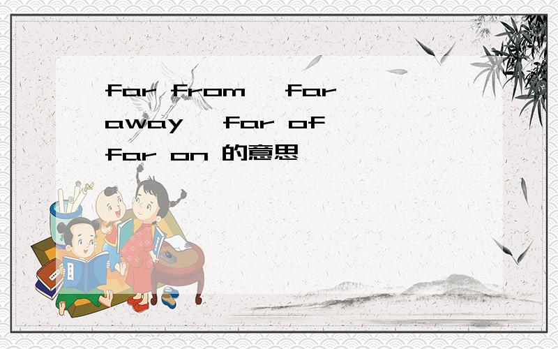 far from ,far away ,far of ,far on 的意思