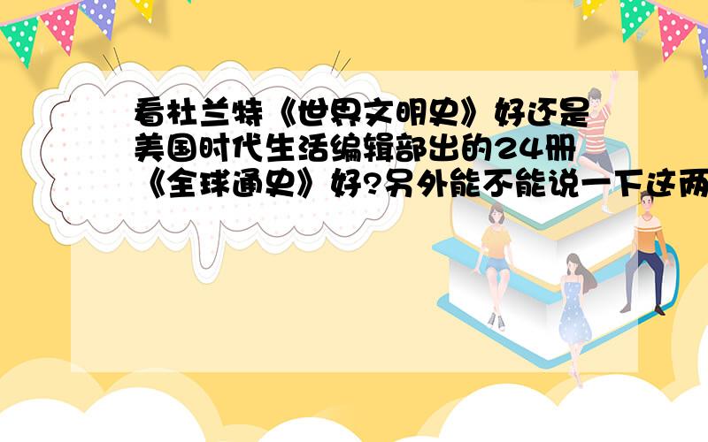 看杜兰特《世界文明史》好还是美国时代生活编辑部出的24册《全球通史》好?另外能不能说一下这两套书特点和异同?