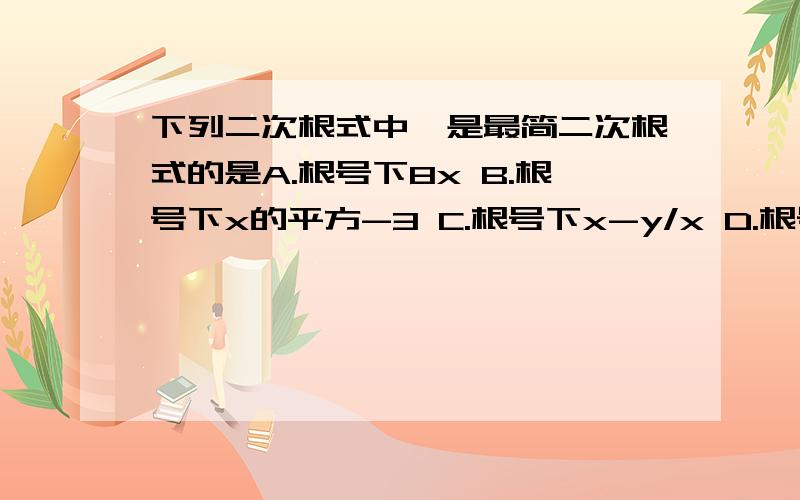 下列二次根式中,是最简二次根式的是A.根号下8x B.根号下x的平方-3 C.根号下x-y/x D.根号下3a的平方选C