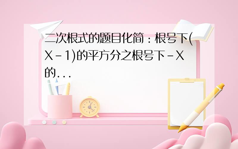 二次根式的题目化简：根号下(X-1)的平方分之根号下-X的...