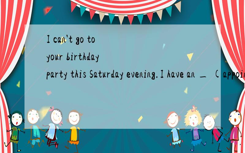 I can't go to your birthday party this Saturday evening.I have an _ (appoint) with Mary then.