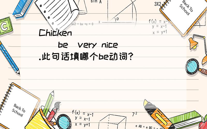 Chicken________(be)very nice.此句话填哪个be动词?