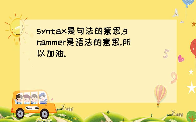 syntax是句法的意思,grammer是语法的意思,所以加油.