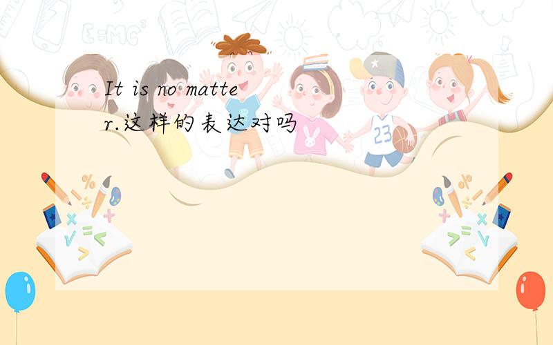 It is no matter.这样的表达对吗