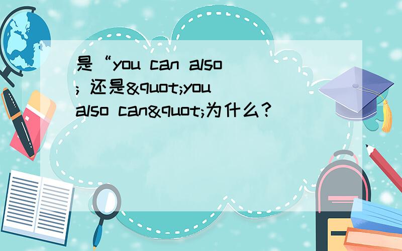 是“you can also; 还是"you also can"为什么？