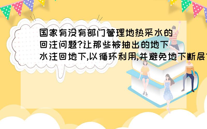 国家有没有部门管理地热采水的回注问题?让那些被抽出的地下水注回地下,以循环利用,并避免地下断层?