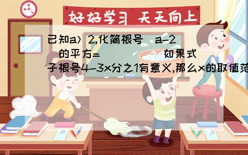 已知a＞2,化简根号（a-2)的平方=_____ 如果式子根号4-3x分之1有意义,那么x的取值范围是____