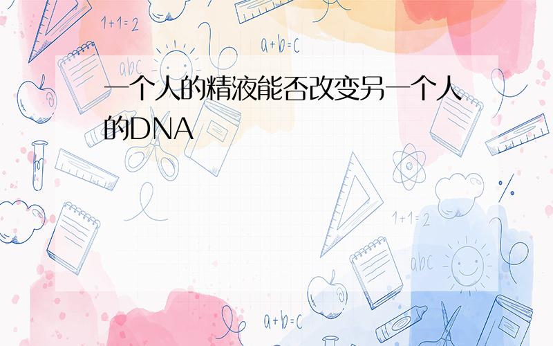 一个人的精液能否改变另一个人的DNA