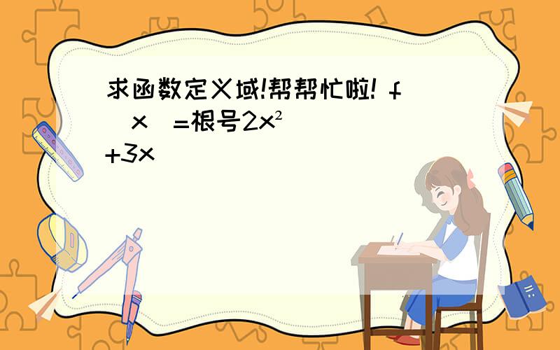 求函数定义域!帮帮忙啦! f(x)=根号2x²+3x