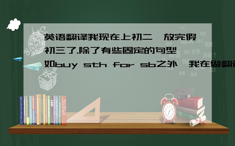 英语翻译我现在上初二,放完假初三了.除了有些固定的句型,如buy sth for sb之外,我在做翻译题,根据中文写出句子题目的时候,记得老师在翻译的时候里面有时会加介词把词组连接在一起组成句