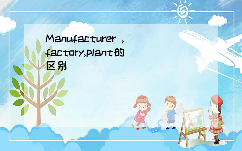 Manufacturer ,factory,plant的区别
