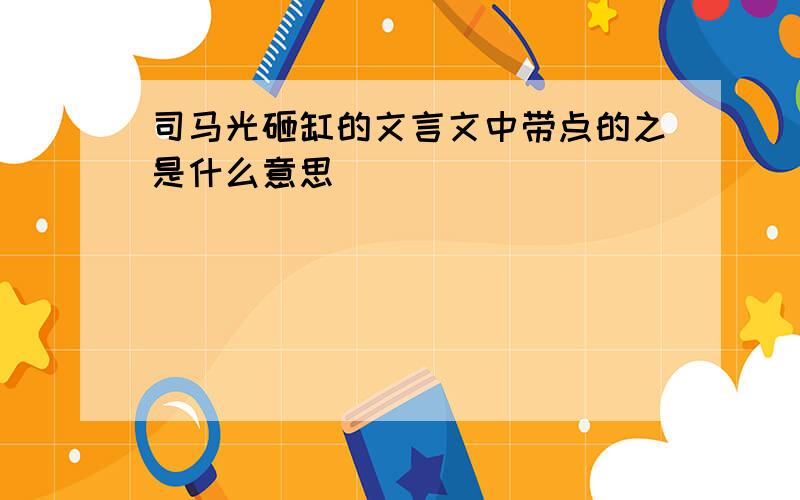 司马光砸缸的文言文中带点的之是什么意思