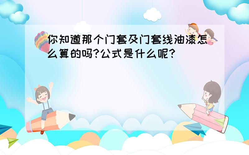 你知道那个门套及门套线油漆怎么算的吗?公式是什么呢?