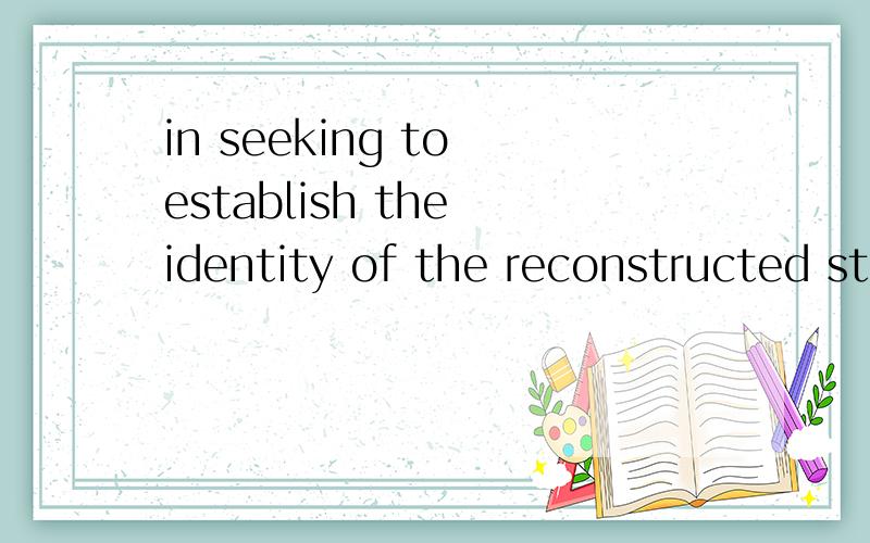 in seeking to establish the identity of the reconstructed statue,the archaeologists tried todetermine which goddess it represented.请问in seek to是一个词组还是什么,或者是什么搭配?我在字典上没有查到,