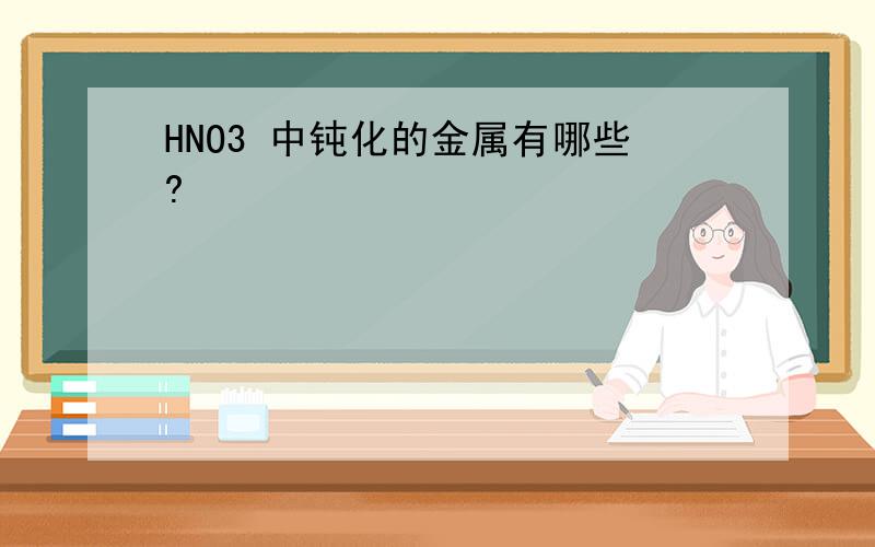 HNO3 中钝化的金属有哪些?