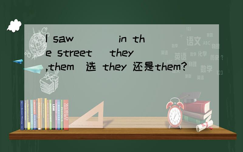 I saw____in the street (they,them)选 they 还是them?