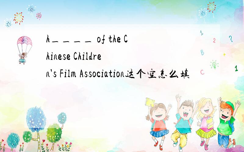 h____ of the Chinese Children's Film Association这个空怎么填