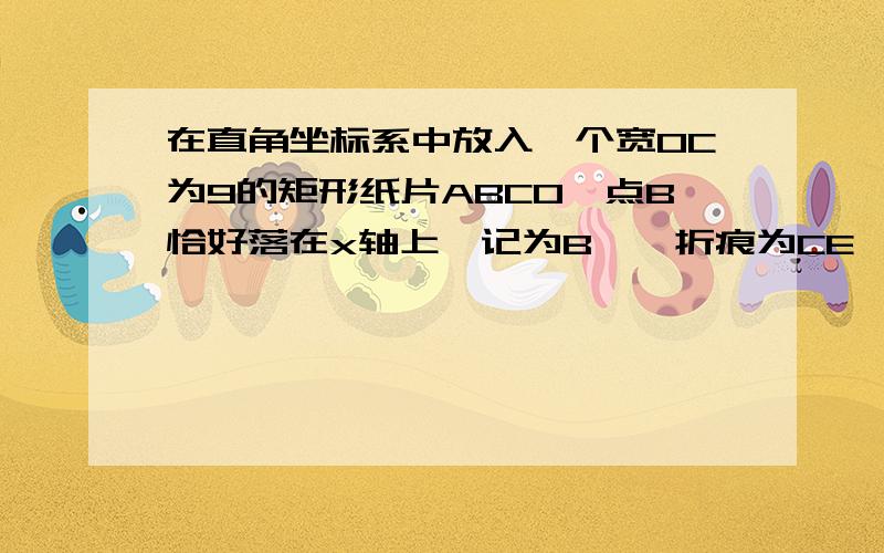 在直角坐标系中放入一个宽OC为9的矩形纸片ABCO,点B恰好落在x轴上,记为B',折痕为CE,且OC/OA=3/5(1) 求点B坐标（2）求折痕CE所在直线的解析式