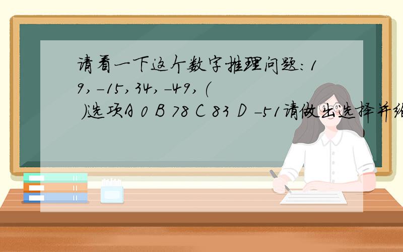 请看一下这个数字推理问题：19,-15,34,-49,( )选项A 0 B 78 C 83 D -51请做出选择并给出相应的解释