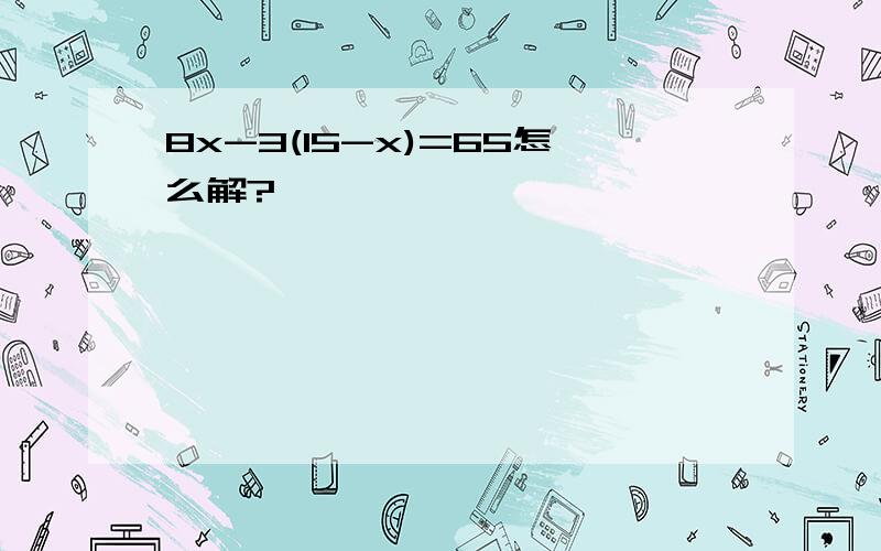 8x-3(15-x)=65怎么解?