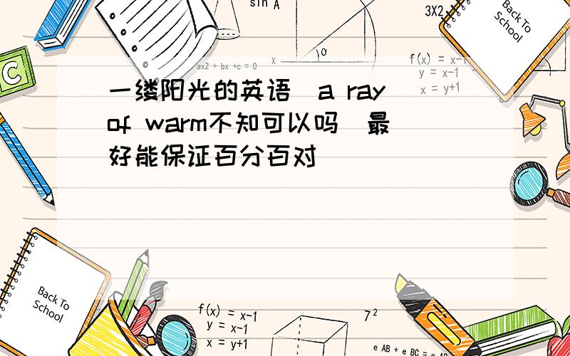 一缕阳光的英语（a ray of warm不知可以吗）最好能保证百分百对