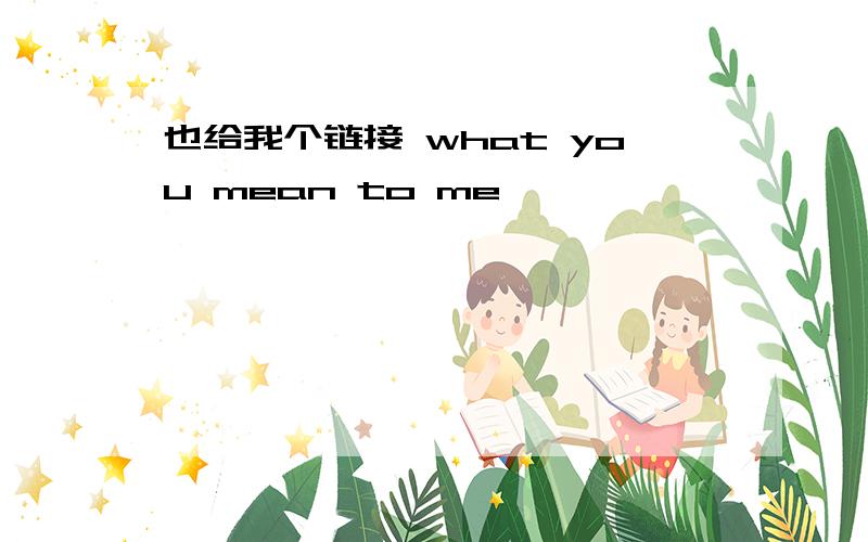 也给我个链接 what you mean to me